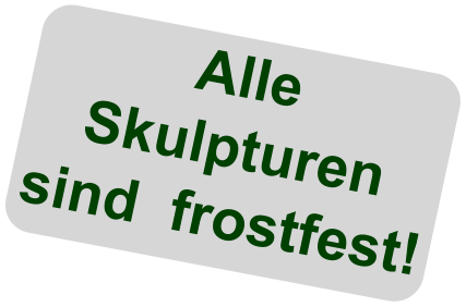 Alle Skulpturen sind  frostfest!