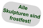 Alle Skulpturen sind  frostfest!